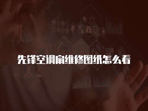 先鋒空調(diào)扇維修圖紙?jiān)趺纯? class=