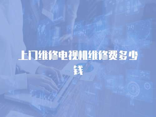 上門維修電視機維修費多少錢