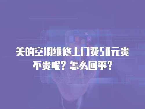 美的空調維修上門費50元貴不貴呢？怎么回事？