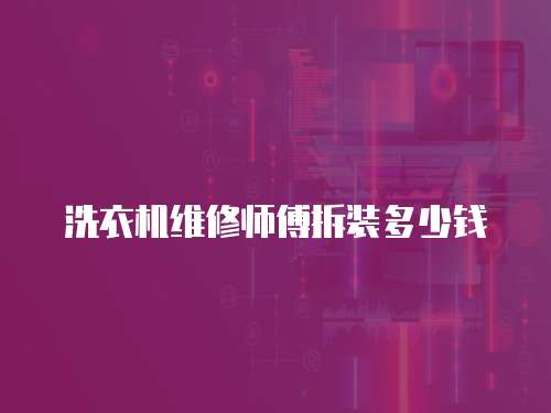 洗衣機維修師傅拆裝多少錢