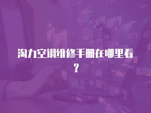 淘力空調維修手冊在哪里看？