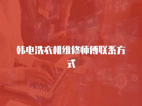 韓電洗衣機維修師傅聯(lián)系方式