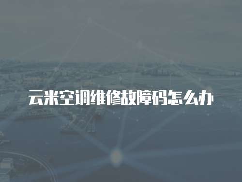 云米空調維修故障碼怎么辦