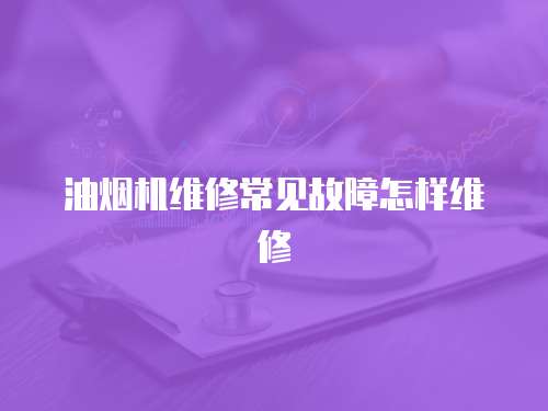 油煙機維修常見故障怎樣維修
