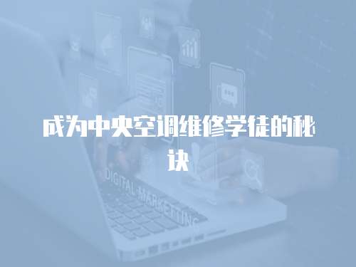 成為中央空調(diào)維修學(xué)徒的秘訣