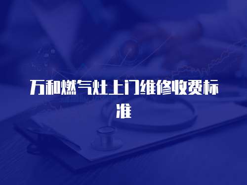 萬和燃?xì)庠钌祥T維修收費(fèi)標(biāo)準(zhǔn)