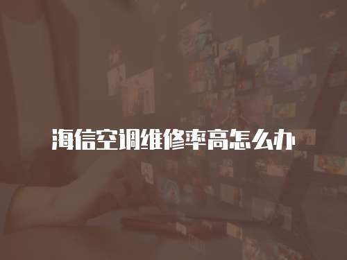 海信空調(diào)維修率高怎么辦