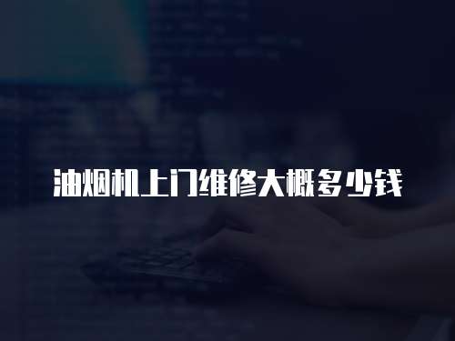 油煙機上門維修大概多少錢