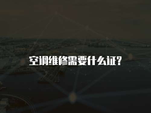 空調(diào)維修需要什么證？