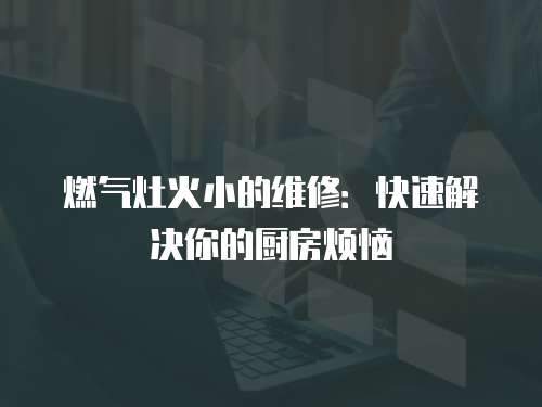 燃氣灶火小的維修：快速解決你的廚房煩惱