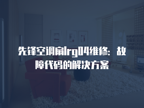 先鋒空調扇lrg04維修：故障代碼的解決方案