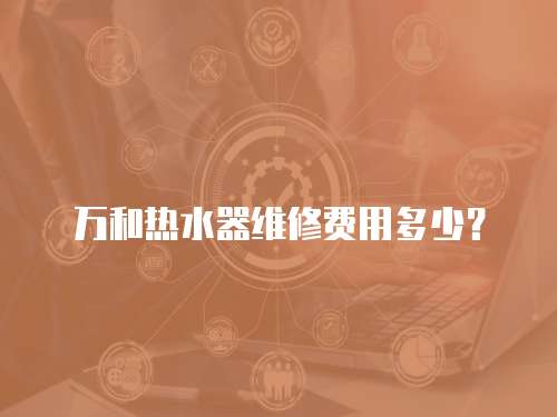 萬和熱水器維修費用多少？