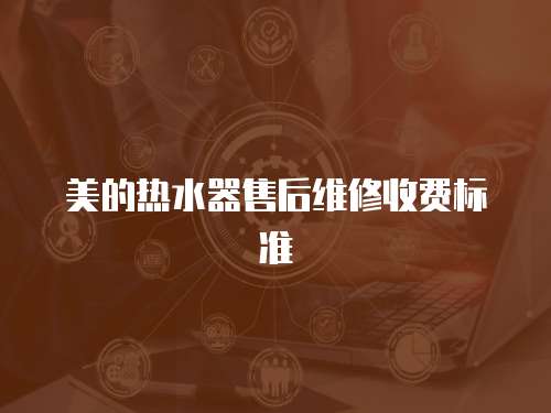 美的熱水器售后維修收費標(biāo)準(zhǔn)