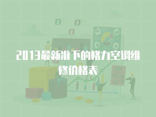 2013最新準下的格力空調(diào)維修價格表