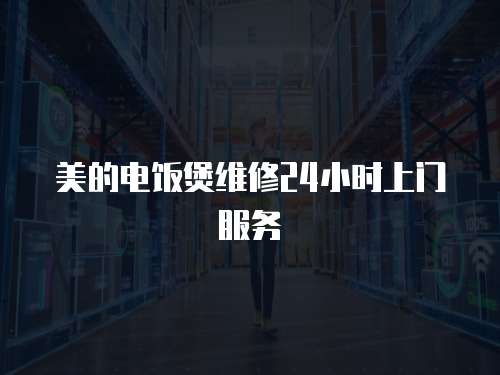 美的電飯煲維修24小時上門服務