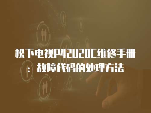 松下電視P42U20C維修手冊：故障代碼的處理方法