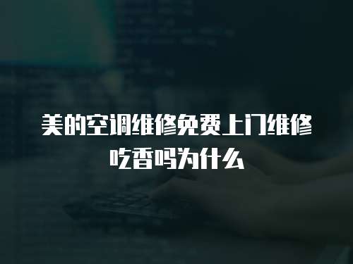 美的空調(diào)維修免費(fèi)上門維修吃香嗎為什么