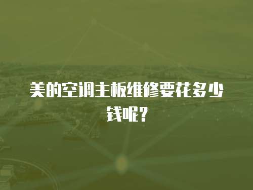 美的空調(diào)主板維修要花多少錢呢？