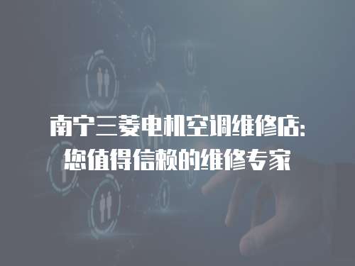 南寧三菱電機空調維修店：您值得信賴的維修專家