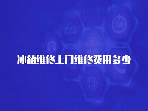 冰箱維修上門維修費(fèi)用多少
