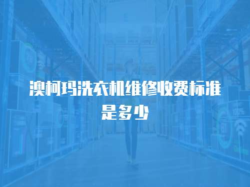 澳柯瑪洗衣機(jī)維修收費(fèi)標(biāo)準(zhǔn)是多少