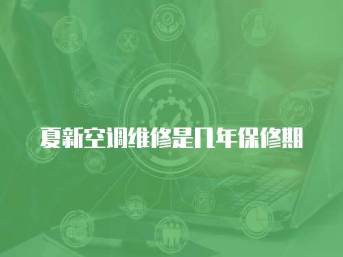 夏新空調(diào)維修是幾年保修期