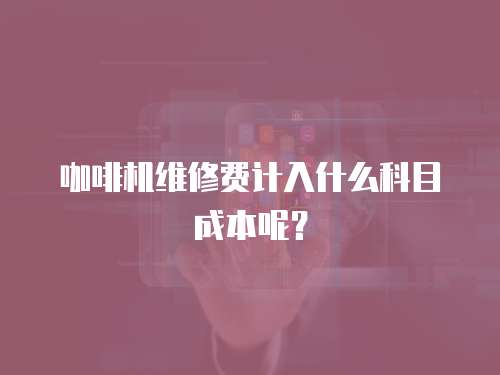 咖啡機維修費計入什么科目成本呢？