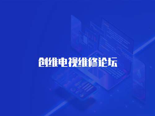 創(chuàng)維電視維修論壇
