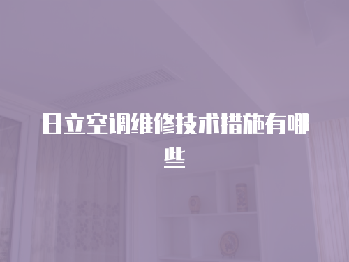 日立空調(diào)維修技術(shù)措施有哪些