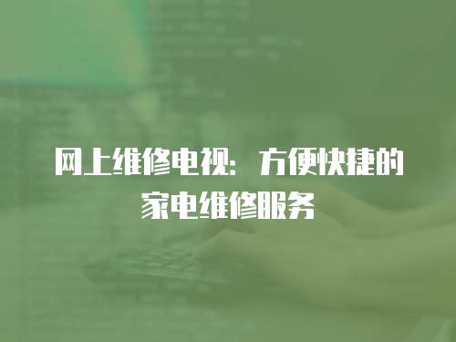 網上維修電視：方便快捷的家電維修服務
