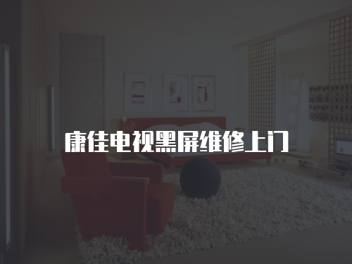 康佳電視黑屏維修上門