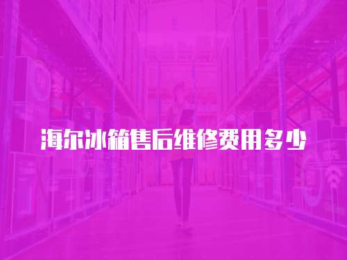 海爾冰箱售后維修費(fèi)用多少