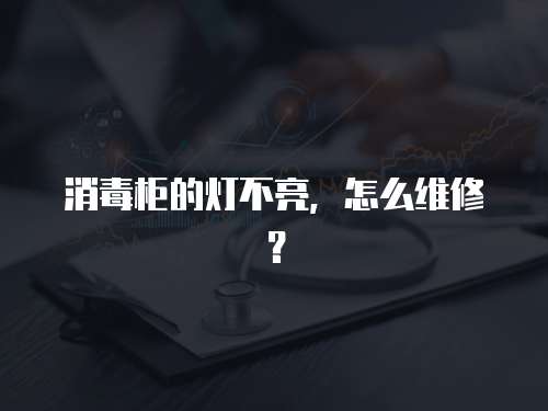 消毒柜的燈不亮，怎么維修？