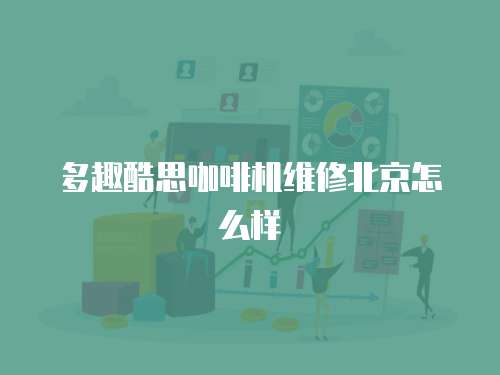 多趣酷思咖啡機維修北京怎么樣