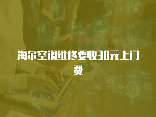 海爾空調維修要收30元上門費