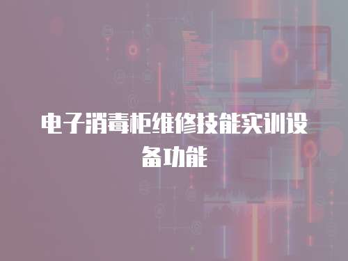 電子消毒柜維修技能實訓設備功能