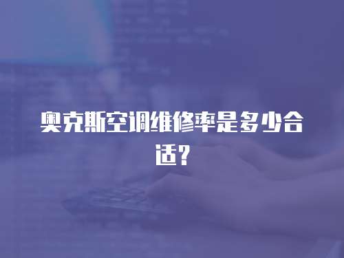 奧克斯空調維修率是多少合適？
