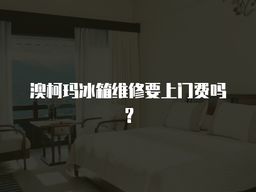 澳柯瑪冰箱維修要上門費(fèi)嗎？