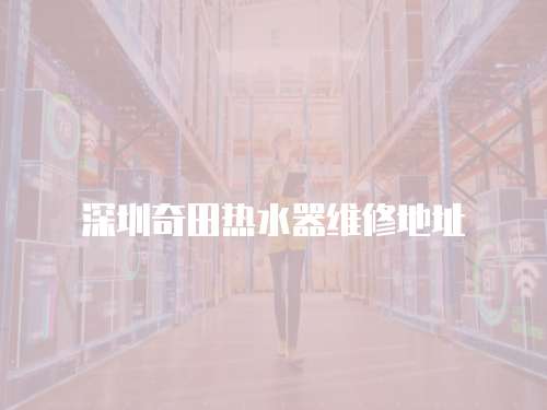 深圳奇田熱水器維修地址