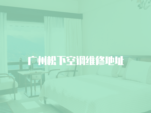 廣州松下空調(diào)維修地址