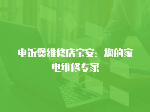 電飯煲維修店寶安：您的家電維修專家