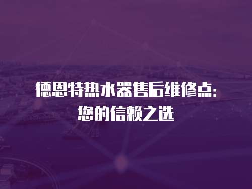 德恩特熱水器售后維修點：您的信賴之選