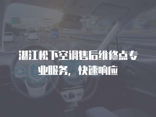 湛江松下空調售后維修點專業服務，快速響應