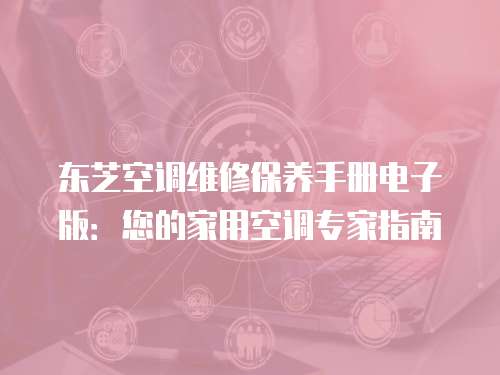 東芝空調維修保養手冊電子版：您的家用空調專家指南