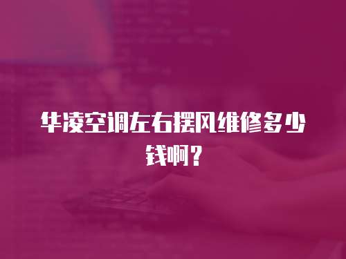 華凌空調(diào)左右擺風(fēng)維修多少錢啊？