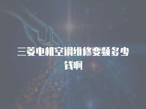 三菱電機空調維修變頻多少錢啊