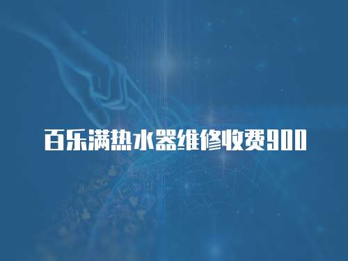 百樂滿熱水器維修收費900