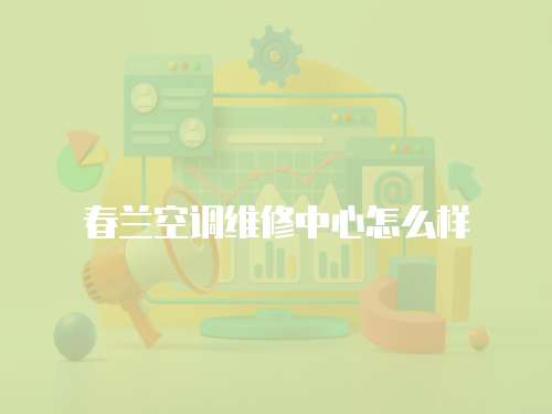 春蘭空調(diào)維修中心怎么樣