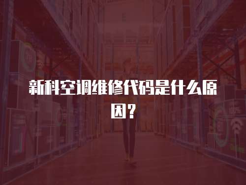 新科空調維修代碼是什么原因？