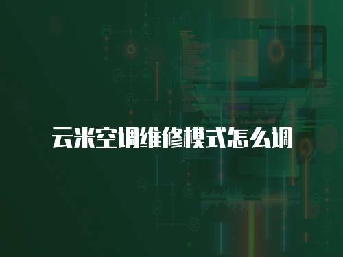 云米空調(diào)維修模式怎么調(diào)